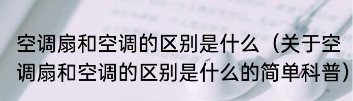 空调扇和空调的区别是什么（关于空调扇和空调的区别是什么的简单科普）