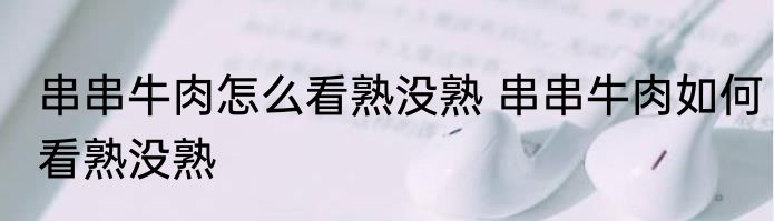 串串牛肉怎么看熟没熟 串串牛肉如何看熟没熟