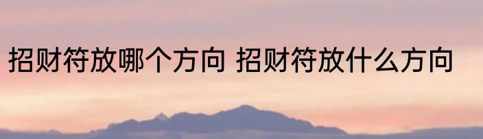 招财符放哪个方向 招财符放什么方向