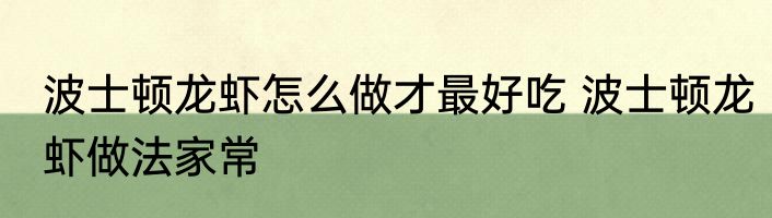 波士顿龙虾怎么做才最好吃 波士顿龙虾做法家常