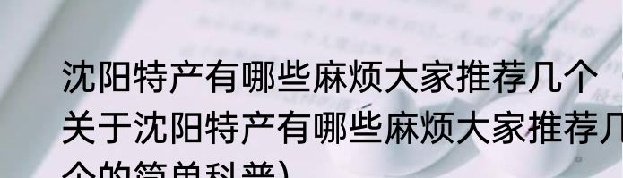 沈阳特产有哪些麻烦大家推荐几个（关于沈阳特产有哪些麻烦大家推荐几个的简单科普）