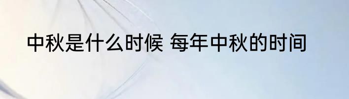 中秋是什么时候 每年中秋的时间