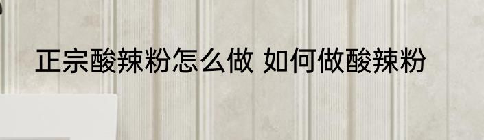 正宗酸辣粉怎么做 如何做酸辣粉