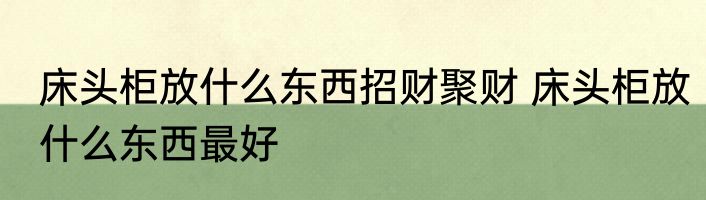 床头柜放什么东西招财聚财 床头柜放什么东西最好