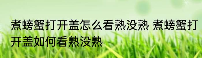 煮螃蟹打开盖怎么看熟没熟 煮螃蟹打开盖如何看熟没熟