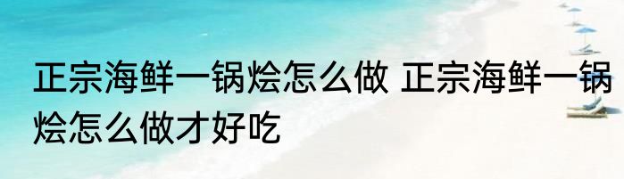 正宗海鲜一锅烩怎么做 正宗海鲜一锅烩怎么做才好吃