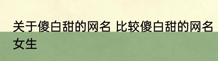 关于傻白甜的网名 比较傻白甜的网名女生