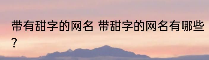 带有甜字的网名 带甜字的网名有哪些？