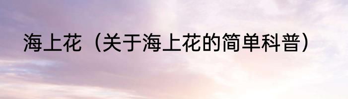 海上花（关于海上花的简单科普）