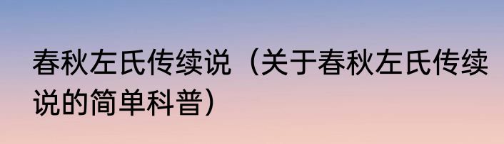 春秋左氏传续说（关于春秋左氏传续说的简单科普）