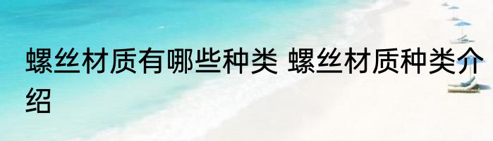螺丝材质有哪些种类 螺丝材质种类介绍