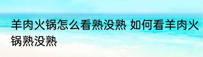 羊肉火锅怎么看熟没熟 如何看羊肉火锅熟没熟