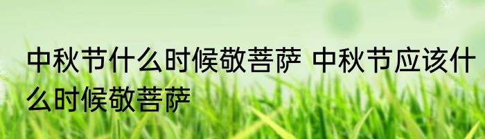 中秋节什么时候敬菩萨 中秋节应该什么时候敬菩萨