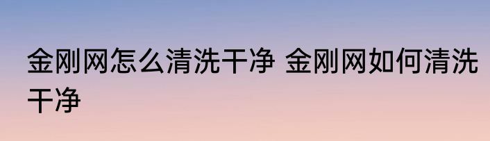金刚网怎么清洗干净 金刚网如何清洗干净