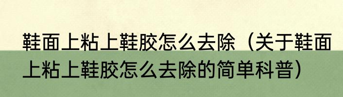 鞋面上粘上鞋胶怎么去除（关于鞋面上粘上鞋胶怎么去除的简单科普）