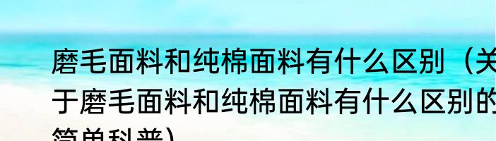 磨毛面料和纯棉面料有什么区别（关于磨毛面料和纯棉面料有什么区别的简单科普）