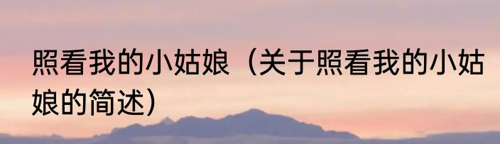 照看我的小姑娘（关于照看我的小姑娘的简述）