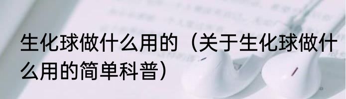 生化球做什么用的（关于生化球做什么用的简单科普）