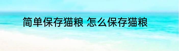 简单保存猫粮 怎么保存猫粮