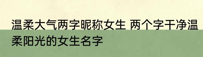 温柔大气两字昵称女生 两个字干净温柔阳光的女生名字