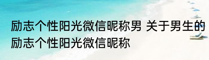 励志个性阳光微信昵称男 关于男生的励志个性阳光微信昵称