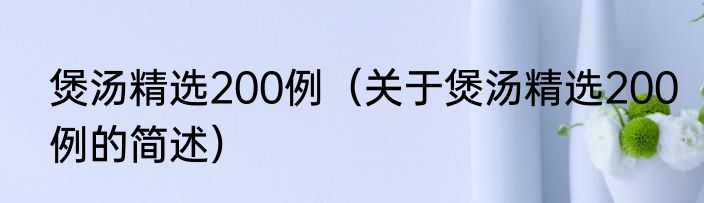煲汤精选200例（关于煲汤精选200例的简述）