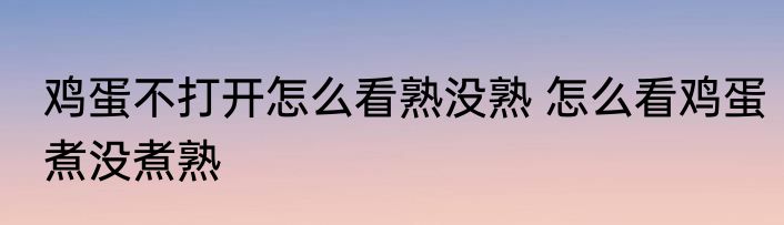 鸡蛋不打开怎么看熟没熟 怎么看鸡蛋煮没煮熟