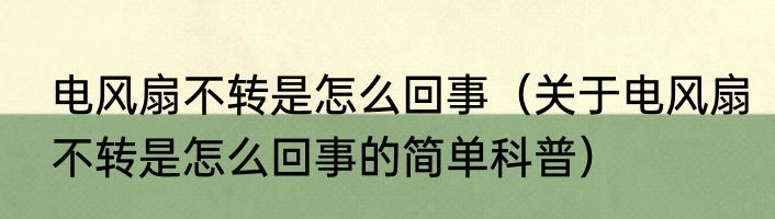 电风扇不转是怎么回事（关于电风扇不转是怎么回事的简单科普）