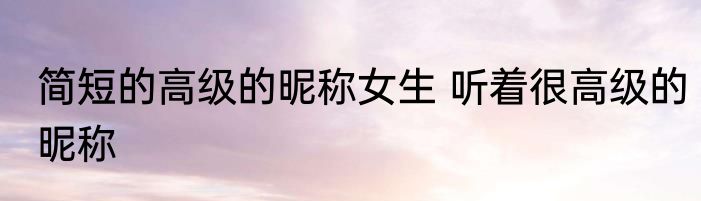 简短的高级的昵称女生 听着很高级的昵称