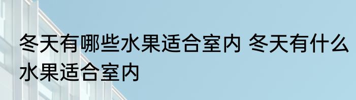 冬天有哪些水果适合室内 冬天有什么水果适合室内