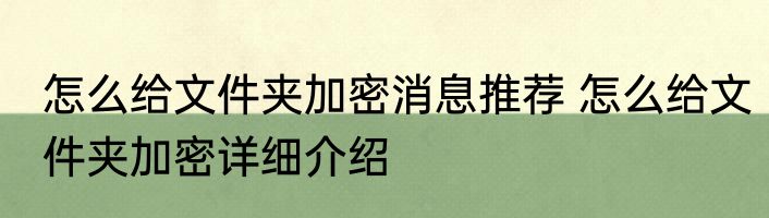 怎么给文件夹加密消息推荐 怎么给文件夹加密详细介绍
