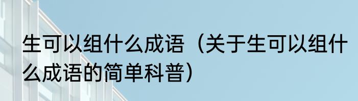 生可以组什么成语（关于生可以组什么成语的简单科普）