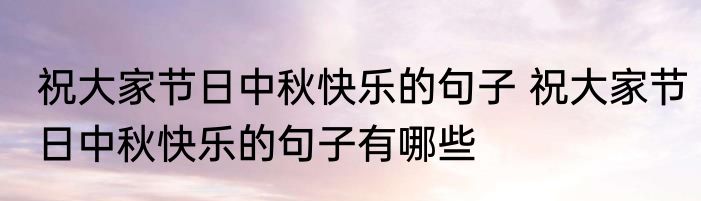 祝大家节日中秋快乐的句子 祝大家节日中秋快乐的句子有哪些