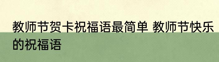 教师节贺卡祝福语最简单 教师节快乐的祝福语