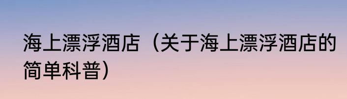 海上漂浮酒店（关于海上漂浮酒店的简单科普）