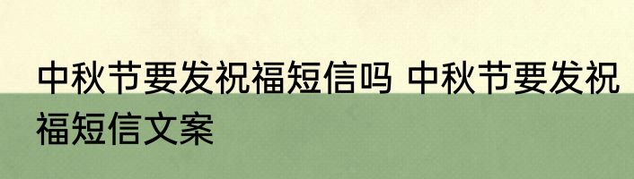 中秋节要发祝福短信吗 中秋节要发祝福短信文案