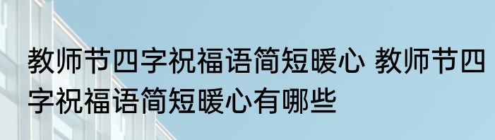 教师节四字祝福语简短暖心 教师节四字祝福语简短暖心有哪些