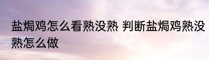 盐焗鸡怎么看熟没熟 判断盐焗鸡熟没熟怎么做