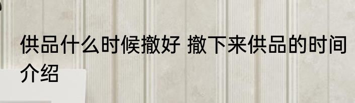 供品什么时候撤好 撤下来供品的时间介绍