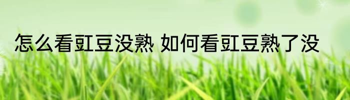 怎么看豇豆没熟 如何看豇豆熟了没