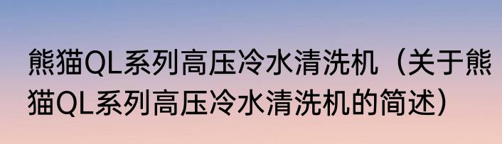 熊猫QL系列高压冷水清洗机（关于熊猫QL系列高压冷水清洗机的简述）