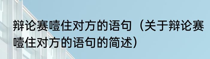 辩论赛噎住对方的语句（关于辩论赛噎住对方的语句的简述）