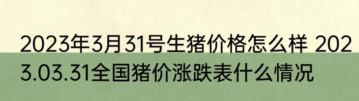 2023年3月31号生猪价格怎么样 2023.03.31全国猪价涨跌表什么情况