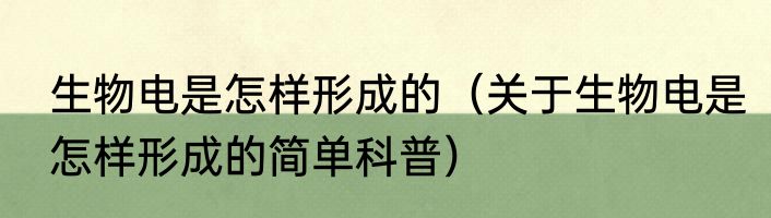 生物电是怎样形成的（关于生物电是怎样形成的简单科普）