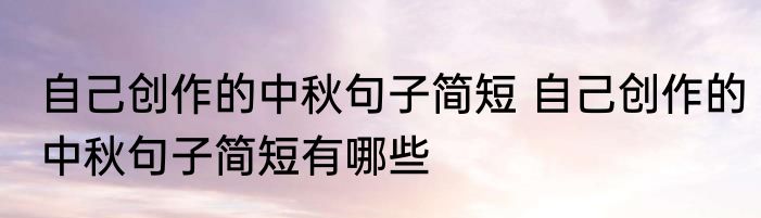 自己创作的中秋句子简短 自己创作的中秋句子简短有哪些