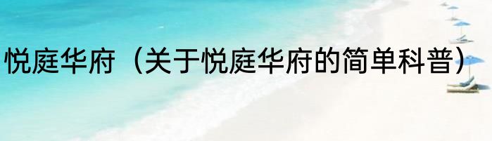 悦庭华府（关于悦庭华府的简单科普）