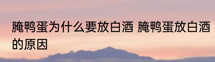 腌鸭蛋为什么要放白酒 腌鸭蛋放白酒的原因