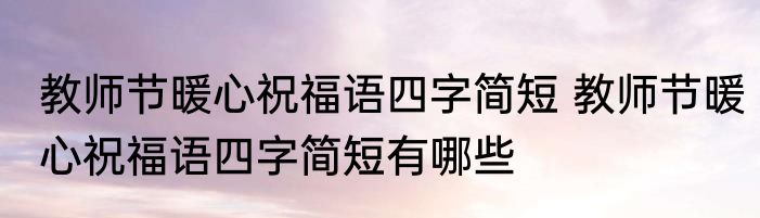 教师节暖心祝福语四字简短 教师节暖心祝福语四字简短有哪些