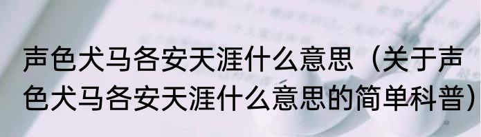 声色犬马各安天涯什么意思（关于声色犬马各安天涯什么意思的简单科普）