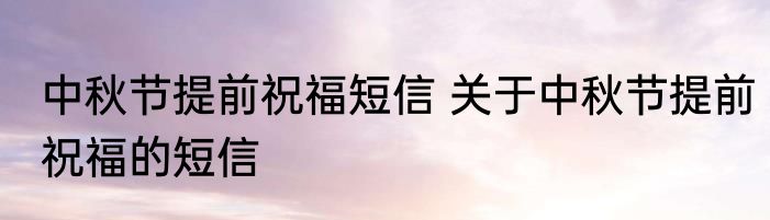 中秋节提前祝福短信 关于中秋节提前祝福的短信